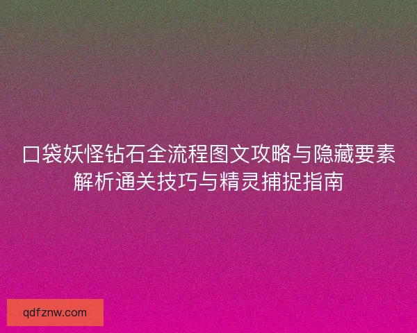 口袋妖怪钻石全流程图文攻略与隐藏要素解析通关技巧与精灵捕捉指南