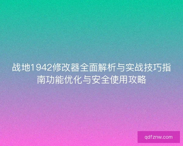 战地1942修改器全面解析与实战技巧指南功能优化与安全使用攻略