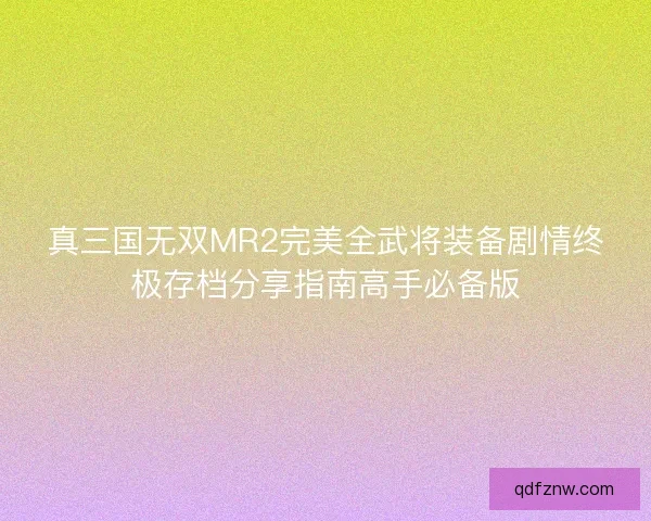 真三国无双MR2完美全武将装备剧情终极存档分享指南高手必备版