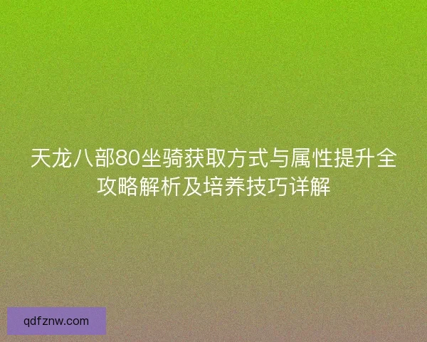 天龙八部80坐骑获取方式与属性提升全攻略解析及培养技巧详解