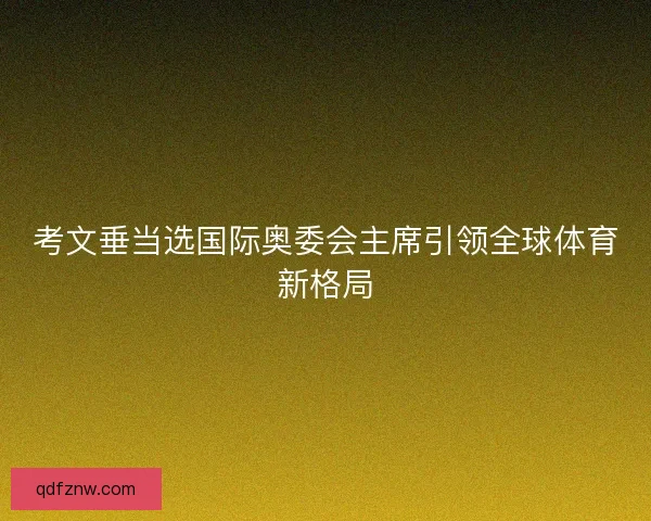 考文垂当选国际奥委会主席引领全球体育新格局